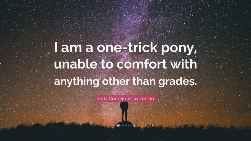 Karla Cornejo Villavicencio Quote: “I am a one-trick pony, unable to comfort with anything other than grades.”