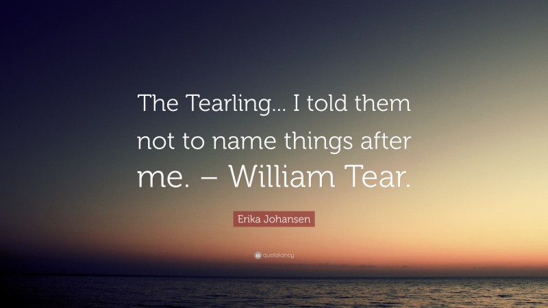 Erika Johansen Quote: “The Tearling... I told them not to name things after me. – William Tear.”