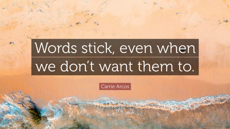 Carrie Arcos Quote: “Words stick, even when we don’t want them to.”