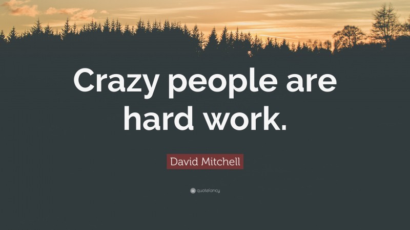 David Mitchell Quote: “Crazy people are hard work.”