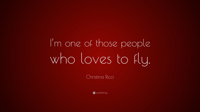 Christina Ricci Quote: “I’m one of those people who loves to fly.”