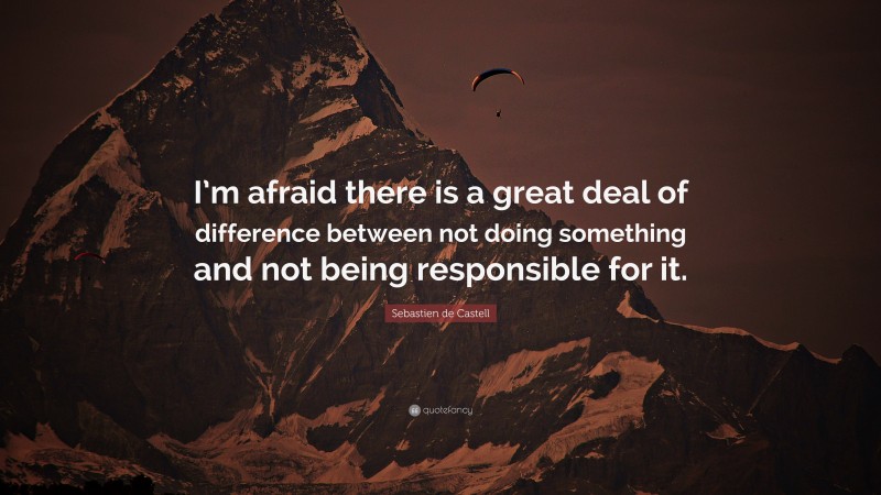 Sebastien de Castell Quote: “I’m afraid there is a great deal of difference between not doing something and not being responsible for it.”