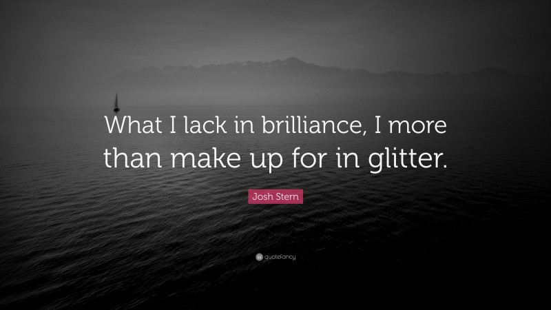 Josh Stern Quote: “What I lack in brilliance, I more than make up for in glitter.”