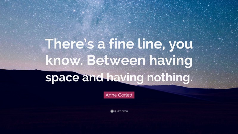 Anne Corlett Quote: “There’s a fine line, you know. Between having space and having nothing.”