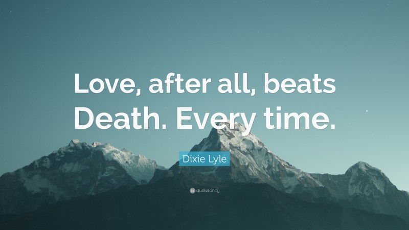 Dixie Lyle Quote: “Love, after all, beats Death. Every time.”