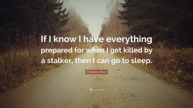Christina Ricci Quote: “If I know I have everything prepared for when I get killed by a stalker, then I can go to sleep.”