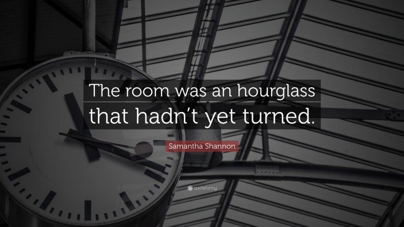 Samantha Shannon Quote: “The room was an hourglass that hadn’t yet turned.”