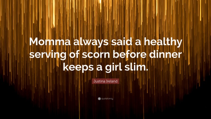 Justina Ireland Quote: “Momma always said a healthy serving of scorn before dinner keeps a girl slim.”