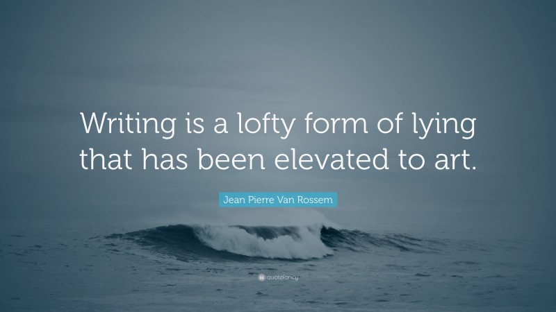 Jean Pierre Van Rossem Quote: “Writing is a lofty form of lying that has been elevated to art.”