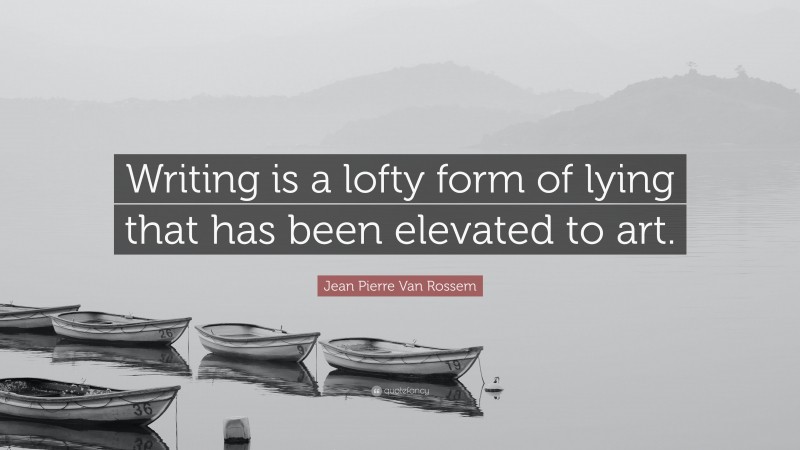 Jean Pierre Van Rossem Quote: “Writing is a lofty form of lying that has been elevated to art.”