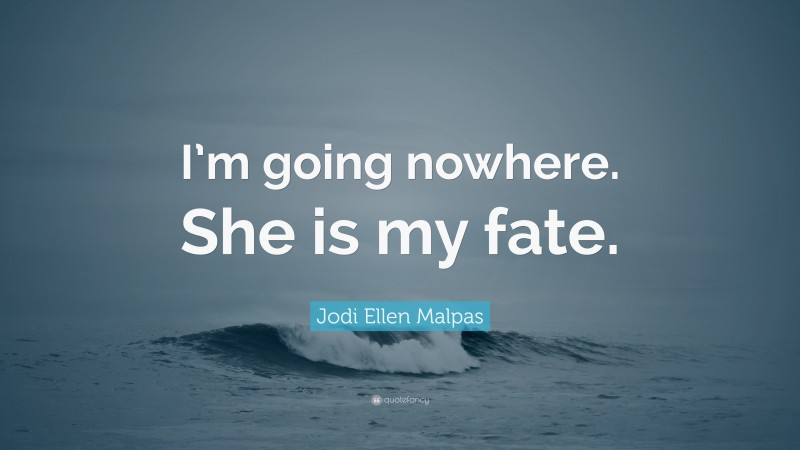 Jodi Ellen Malpas Quote: “I’m going nowhere. She is my fate.”