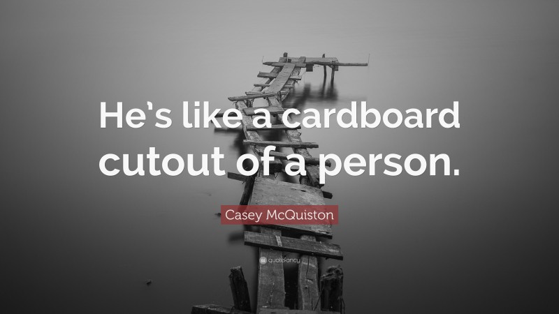 Casey McQuiston Quote: “He’s like a cardboard cutout of a person.”