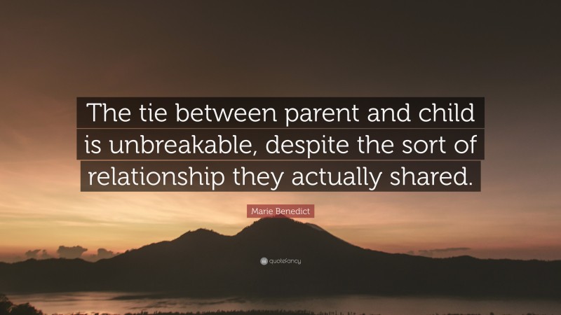 Marie Benedict Quote: “The tie between parent and child is unbreakable, despite the sort of relationship they actually shared.”