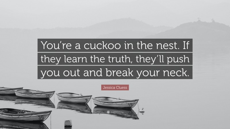 Jessica Cluess Quote: “You’re a cuckoo in the nest. If they learn the truth, they’ll push you out and break your neck.”