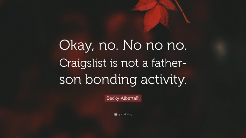Becky Albertalli Quote: “Okay, no. No no no. Craigslist is not a father-son bonding activity.”