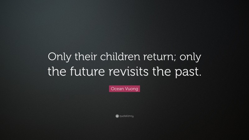Ocean Vuong Quote: “Only their children return; only the future revisits the past.”