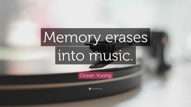 Ocean Vuong Quote: “Memory erases into music.”