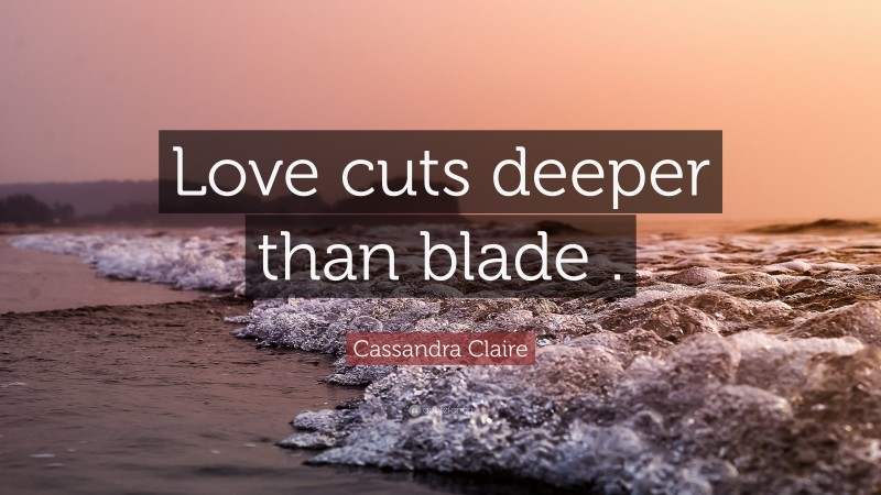Cassandra Claire Quote: “Love cuts deeper than blade .”
