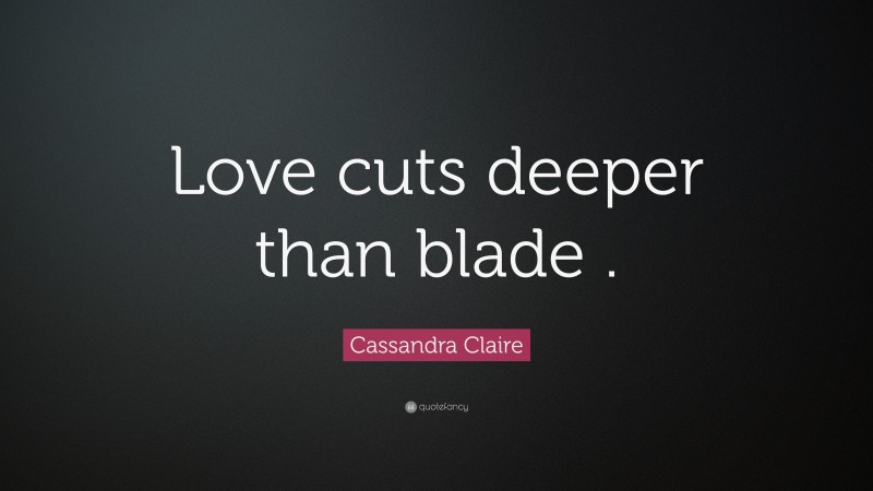 Cassandra Claire Quote: “Love cuts deeper than blade .”