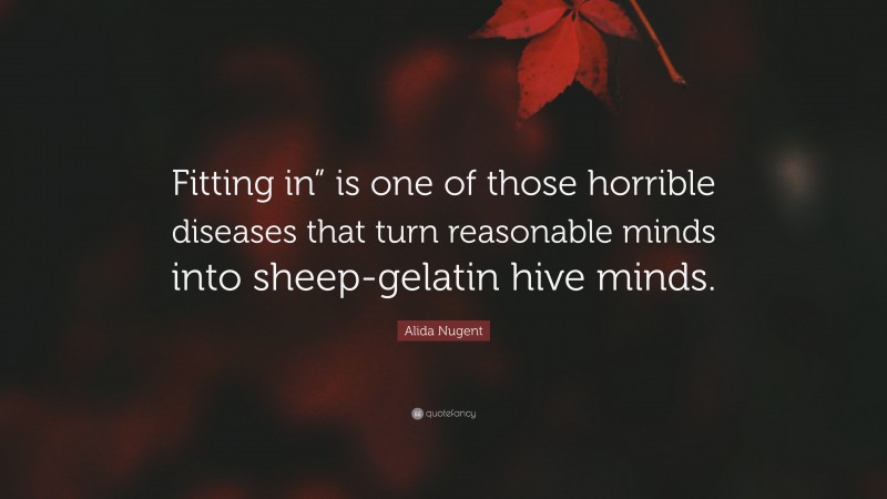 Alida Nugent Quote: “Fitting in” is one of those horrible diseases that turn reasonable minds into sheep-gelatin hive minds.”