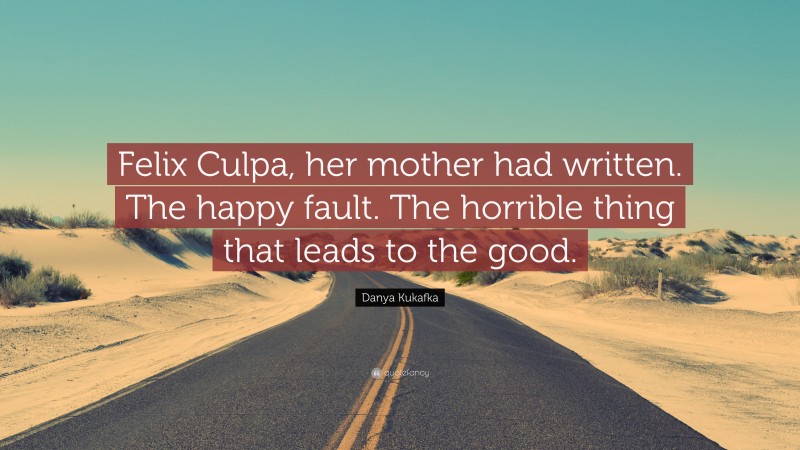 Danya Kukafka Quote: “Felix Culpa, her mother had written. The happy fault. The horrible thing that leads to the good.”