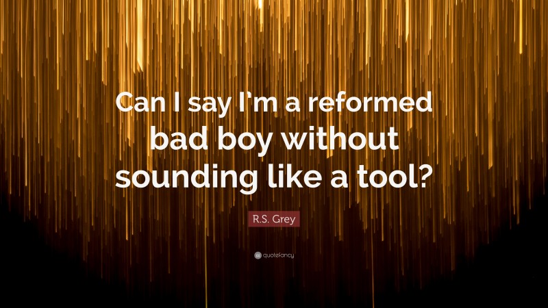 R.S. Grey Quote: “Can I say I’m a reformed bad boy without sounding like a tool?”