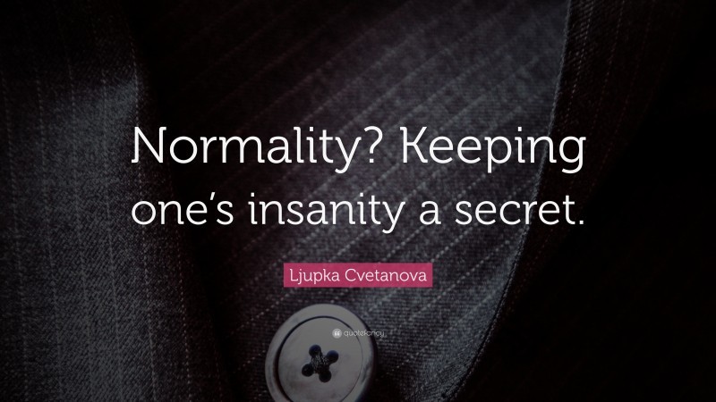 Ljupka Cvetanova Quote: “Normality? Keeping one’s insanity a secret.”