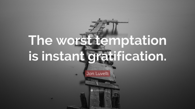 Jon Luvelli Quote: “The worst temptation is instant gratification.”