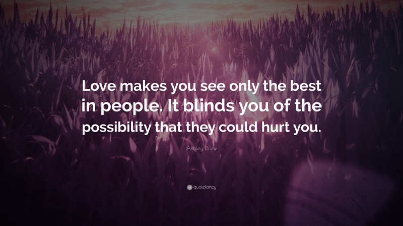 Ashley Drew Quote: “Love makes you see only the best in people. It blinds you of the possibility that they could hurt you.”