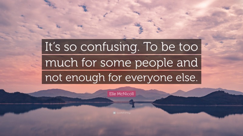Elle McNicoll Quote: “It’s so confusing. To be too much for some people and not enough for everyone else.”