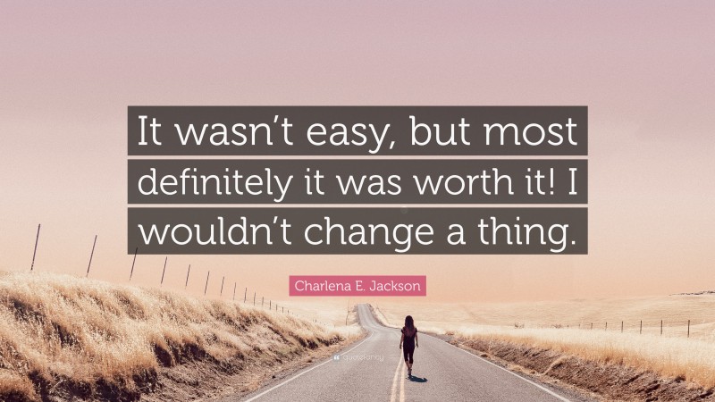 Charlena E. Jackson Quote: “It wasn’t easy, but most definitely it was worth it! I wouldn’t change a thing.”