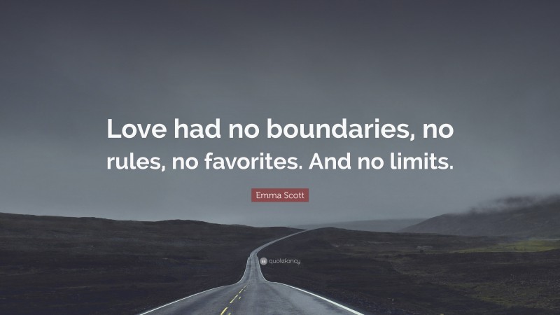 Emma Scott Quote: “Love had no boundaries, no rules, no favorites. And no limits.”
