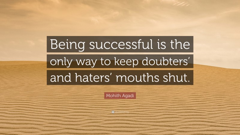 Mohith Agadi Quote: “Being successful is the only way to keep doubters’ and haters’ mouths shut.”