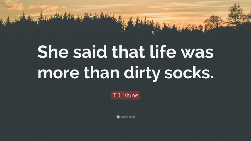 T.J. Klune Quote: “She said that life was more than dirty socks.”