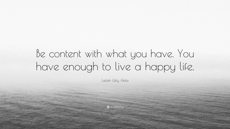 Lailah Gifty Akita Quote: “Be content with what you have. You have enough to live a happy life.”