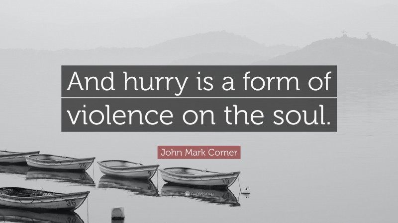 John Mark Comer Quote: “And hurry is a form of violence on the soul.”