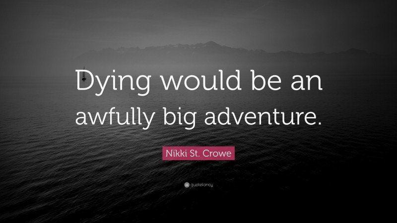 Nikki St. Crowe Quote: “Dying would be an awfully big adventure.”