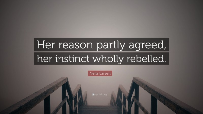 Nella Larsen Quote: “Her reason partly agreed, her instinct wholly rebelled.”