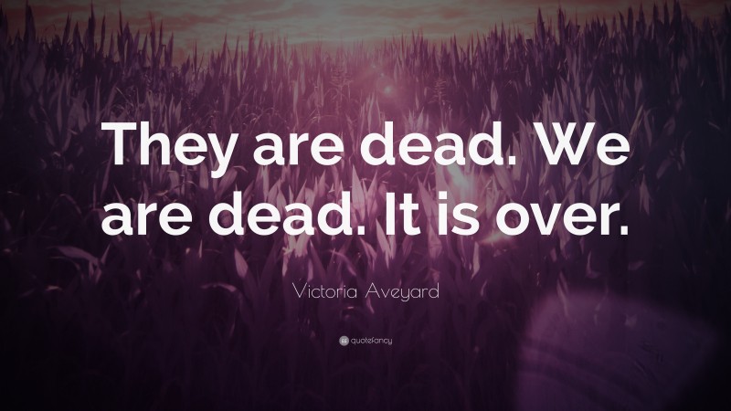 Victoria Aveyard Quote: “They are dead. We are dead. It is over.”