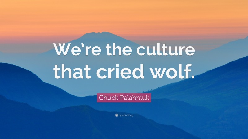 Chuck Palahniuk Quote: “We’re the culture that cried wolf.”