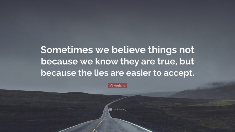 Vi Keeland Quote: “Sometimes we believe things not because we know they are true, but because the lies are easier to accept.”