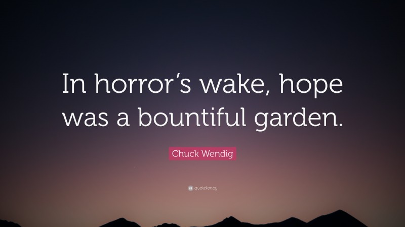 Chuck Wendig Quote: “In horror’s wake, hope was a bountiful garden.”