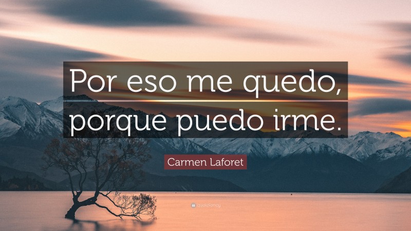 Carmen Laforet Quote: “Por eso me quedo, porque puedo irme.”