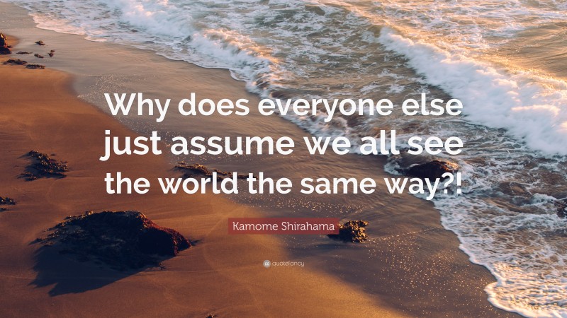 Kamome Shirahama Quote: “Why does everyone else just assume we all see the world the same way?!”