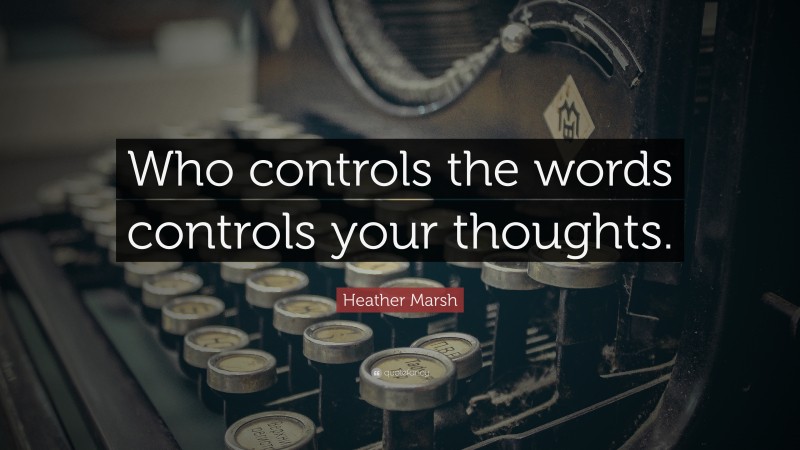 Heather Marsh Quote: “Who controls the words controls your thoughts.”