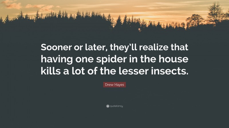 Drew Hayes Quote: “Sooner or later, they’ll realize that having one spider in the house kills a lot of the lesser insects.”