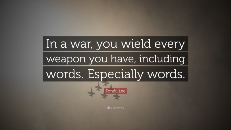 Fonda Lee Quote: “In a war, you wield every weapon you have, including words. Especially words.”