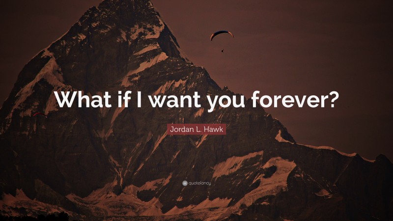 Jordan L. Hawk Quote: “What if I want you forever?”