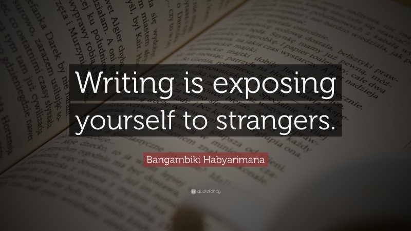 Bangambiki Habyarimana Quote: “Writing is exposing yourself to strangers.”