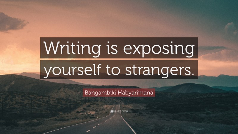 Bangambiki Habyarimana Quote: “Writing is exposing yourself to strangers.”